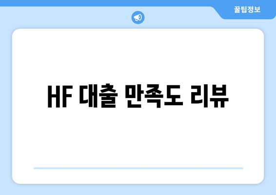 HF 대출 만족도 리뷰