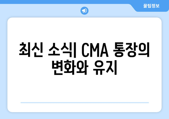 최신 소식| CMA 통장의 변화와 유지