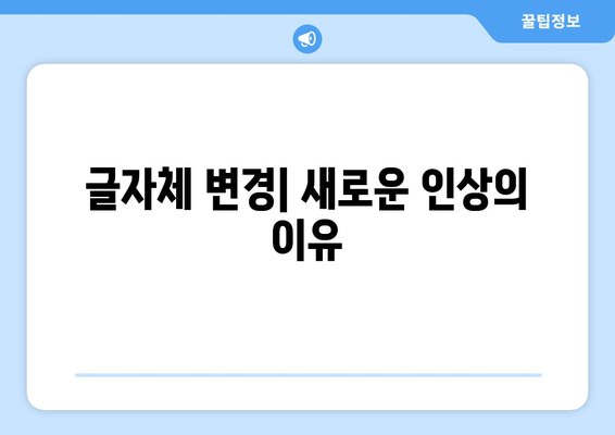 글자체 변경| 새로운 인상의 이유