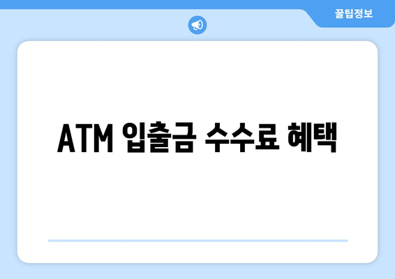 ATM 입출금 수수료 혜택