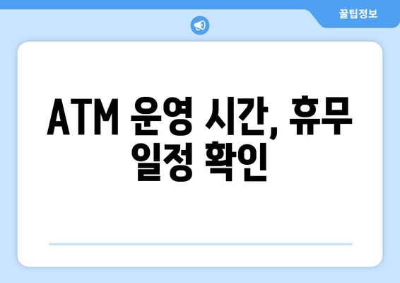 ATM 운영 시간, 휴무 일정 확인