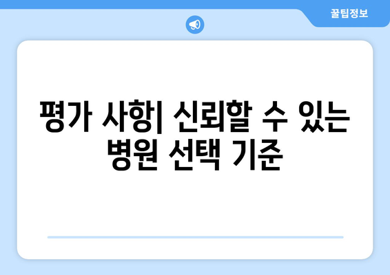 평가 사항| 신뢰할 수 있는 병원 선택 기준