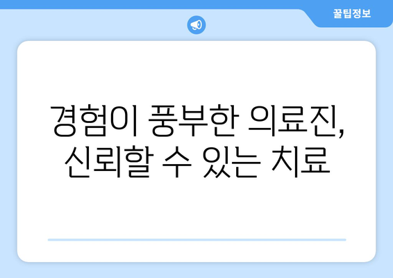 경험이 풍부한 의료진, 신뢰할 수 있는 치료