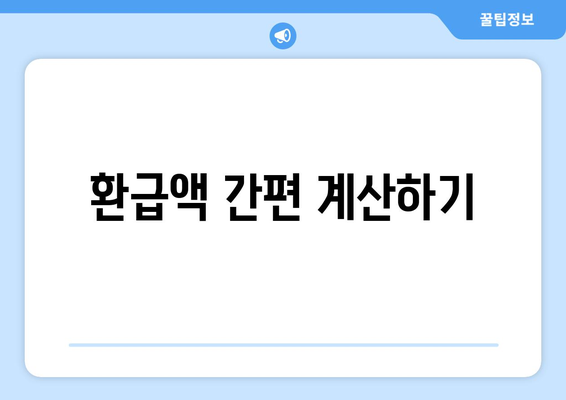 환급액 간편 계산하기
