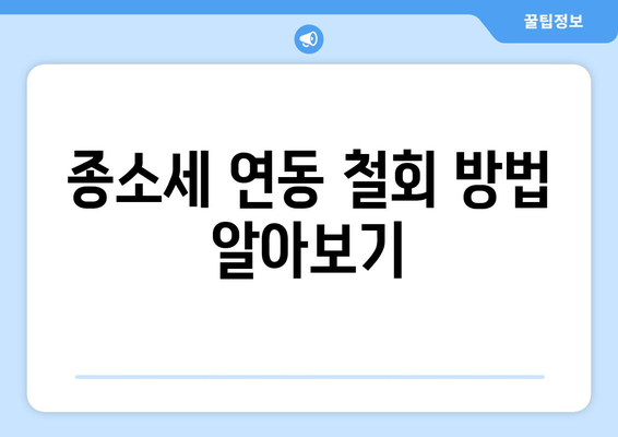 종소세 연동 철회 방법 알아보기