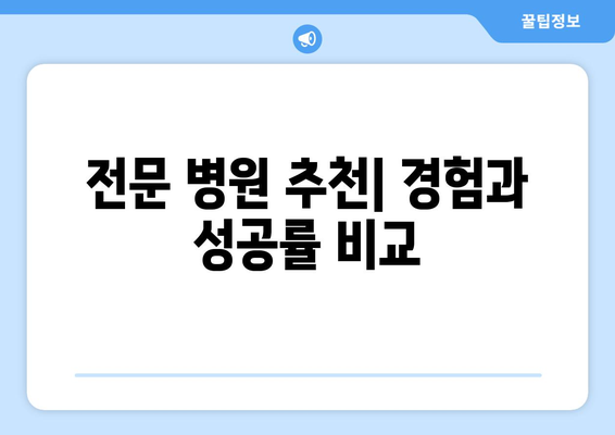 전문 병원 추천| 경험과 성공률 비교
