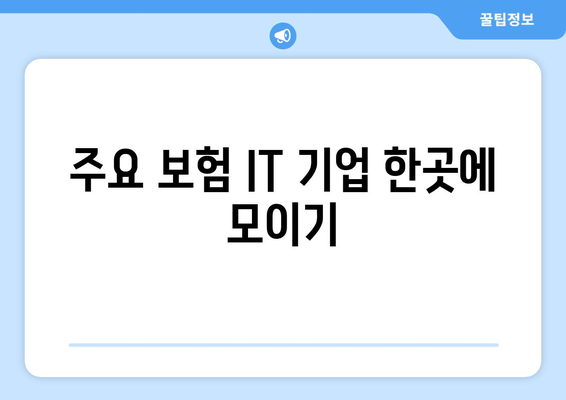 주요 보험 IT 기업 한곳에 모이기