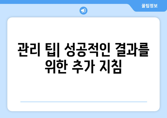 관리 팁| 성공적인 결과를 위한 추가 지침