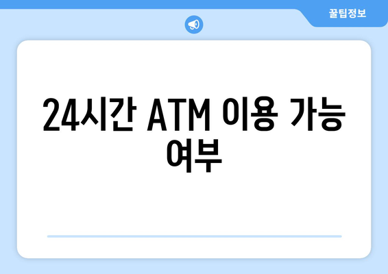 24시간 ATM 이용 가능 여부