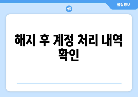 해지 후 계정 처리 내역 확인