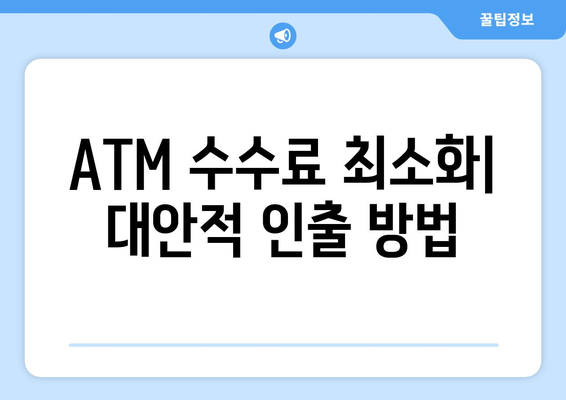 ATM 수수료 최소화| 대안적 인출 방법