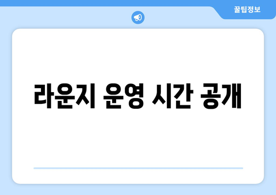 라운지 운영 시간 공개