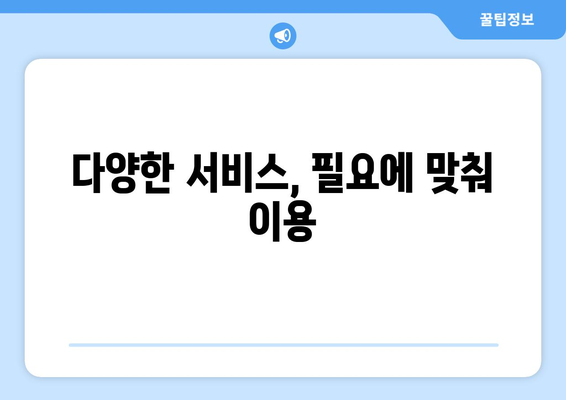 다양한 서비스, 필요에 맞춰 이용