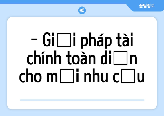- Giải pháp tài chính toàn diện cho mọi nhu cầu