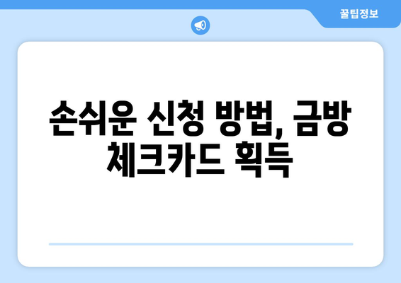 손쉬운 신청 방법, 금방 체크카드 획득