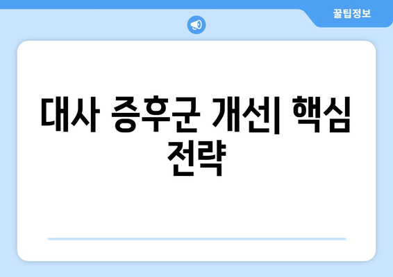 대사 증후군 개선| 핵심 전략