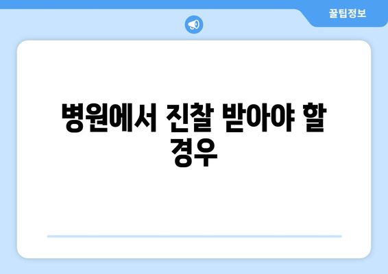 병원에서 진찰 받아야 할 경우