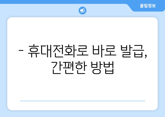 - 휴대전화로 바로 발급, 간편한 방법