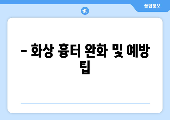 - 화상 흉터 완화 및 예방 팁