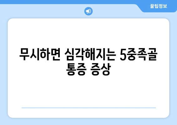 무시하면 심각해지는 5중족골 통증 증상