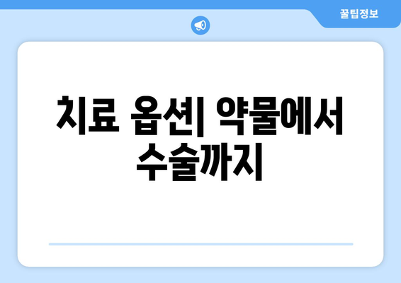 치료 옵션| 약물에서 수술까지