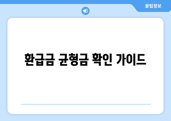 환급금 균형금 확인 가이드