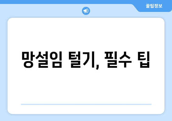 망설임 털기, 필수 팁