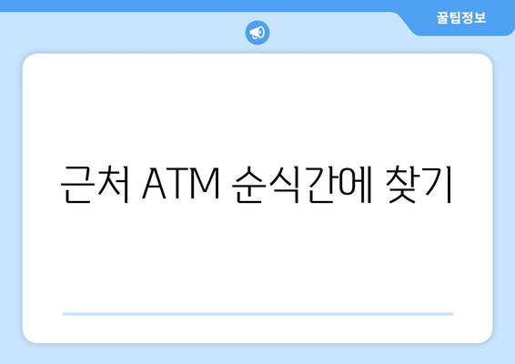 근처 ATM 순식간에 찾기