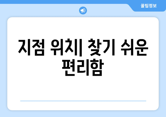 지점 위치| 찾기 쉬운 편리함