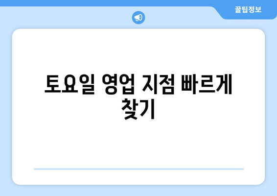 토요일 영업 지점 빠르게 찾기