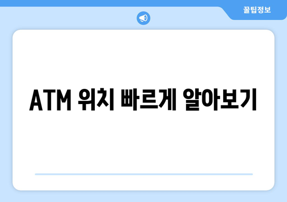 ATM 위치 빠르게 알아보기