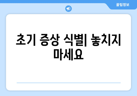 초기 증상 식별| 놓치지 마세요