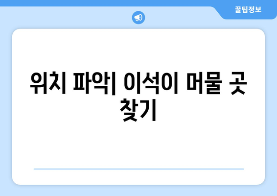 위치 파악| 이석이 머물 곳 찾기