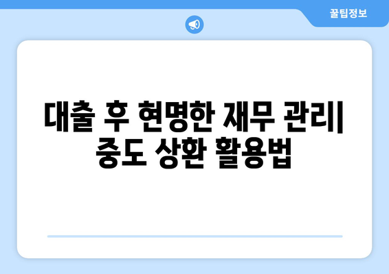 대출 후 현명한 재무 관리| 중도 상환 활용법