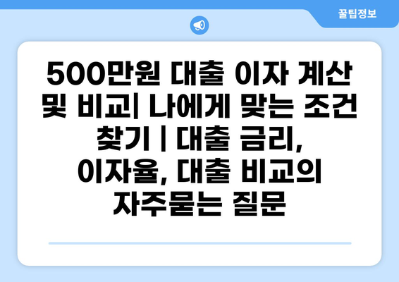 500만원 대출 이자 계산 및 비교| 나에게 맞는 조건 찾기 | 대출 금리, 이자율, 대출 비교
