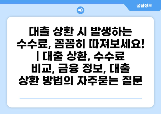 대출 상환 시 발생하는 수수료, 꼼꼼히 따져보세요! | 대출 상환, 수수료 비교, 금융 정보, 대출 상환 방법