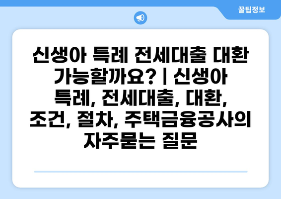 신생아 특례 전세대출 대환 가능할까요? | 신생아 특례, 전세대출, 대환, 조건, 절차, 주택금융공사