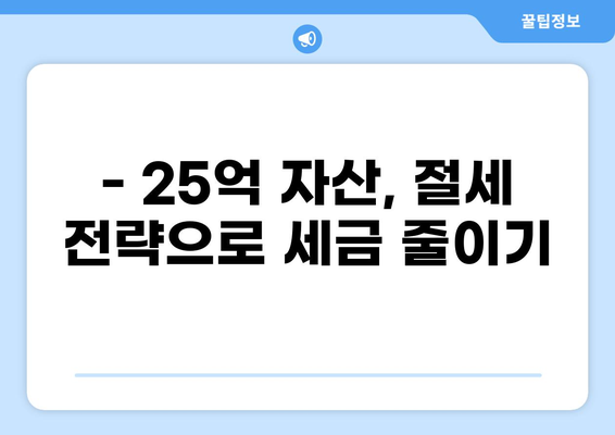 25억 세금, 어떻게 줄일 수 있을까요? | 절세 전략, 세금 팁, 재산세, 소득세