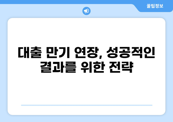 대출 만기 연장, 이렇게 하면 성공한다! | 대출 상환, 연장 방법, 유의 사항