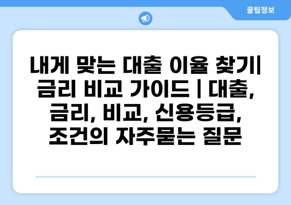 내게 맞는 대출 이율 찾기| 금리 비교 가이드 | 대출, 금리, 비교, 신용등급, 조건