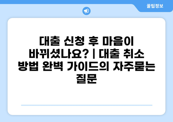 대출 신청 후 마음이 바뀌셨나요? | 대출 취소 방법 완벽 가이드