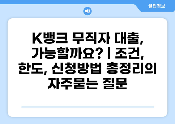 K뱅크 무직자 대출, 가능할까요? | 조건, 한도, 신청방법 총정리