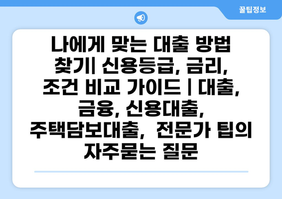 나에게 맞는 대출 방법 찾기| 신용등급, 금리, 조건 비교 가이드 | 대출, 금융, 신용대출, 주택담보대출,  전문가 팁