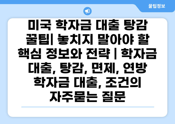 미국 학자금 대출 탕감 꿀팁| 놓치지 말아야 할 핵심 정보와 전략 | 학자금 대출, 탕감, 면제, 연방 학자금 대출, 조건
