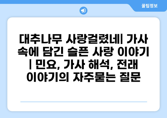 대추나무 사랑걸렸네| 가사 속에 담긴 슬픈 사랑 이야기 | 민요, 가사 해석, 전래 이야기