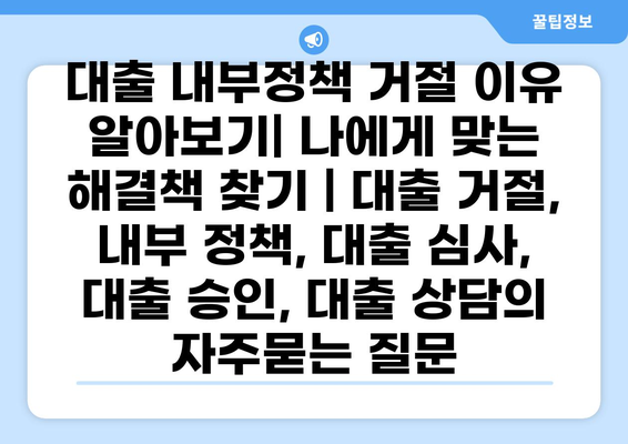 대출 내부정책 거절 이유 알아보기| 나에게 맞는 해결책 찾기 | 대출 거절, 내부 정책, 대출 심사, 대출 승인, 대출 상담