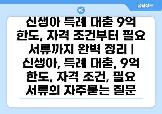 신생아 특례 대출 9억 한도, 자격 조건부터 필요 서류까지 완벽 정리 | 신생아, 특례 대출, 9억 한도, 자격 조건, 필요 서류