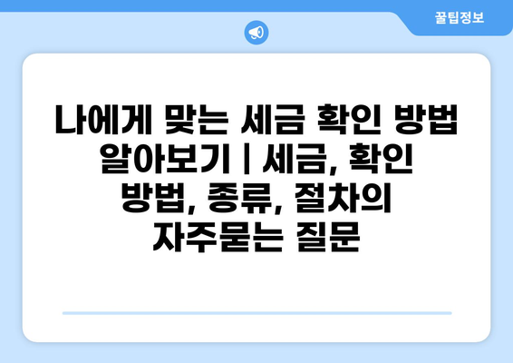 나에게 맞는 세금 확인 방법 알아보기 | 세금, 확인 방법, 종류, 절차