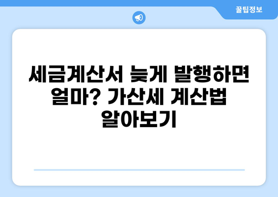 세금계산서 지연발행 가산세, 얼마나 내야 할까요? | 계산 방법, 납부 기한, 예외 사항, 절세 팁