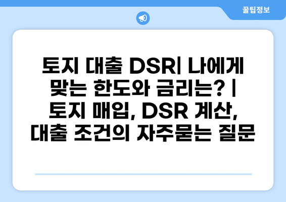 토지 대출 DSR| 나에게 맞는 한도와 금리는? | 토지 매입, DSR 계산, 대출 조건